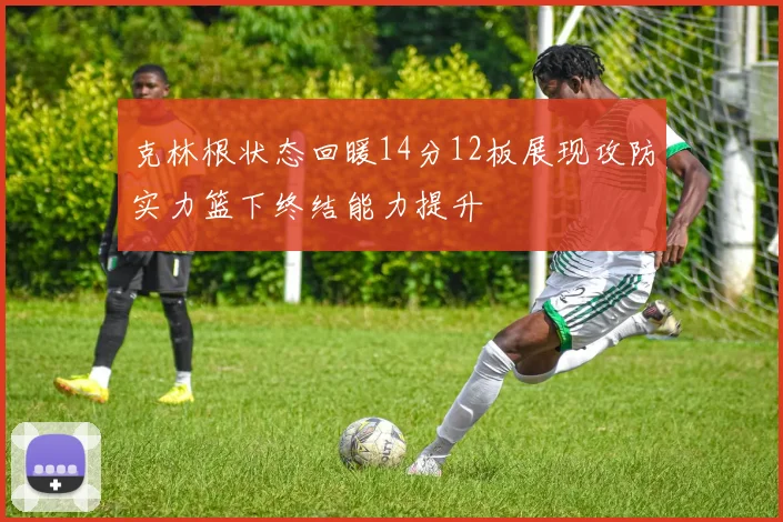 克林根状态回暖14分12板展现攻防实力篮下终结能力提升