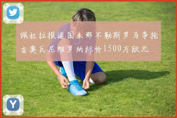 佩杜拉报道国米那不勒斯罗马争抢吉奥瓦尼维罗纳标价1500万欧元