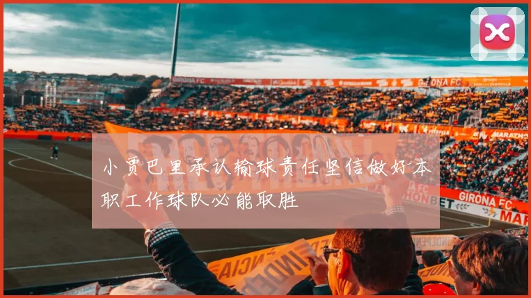 小贾巴里承认输球责任坚信做好本职工作球队必能取胜