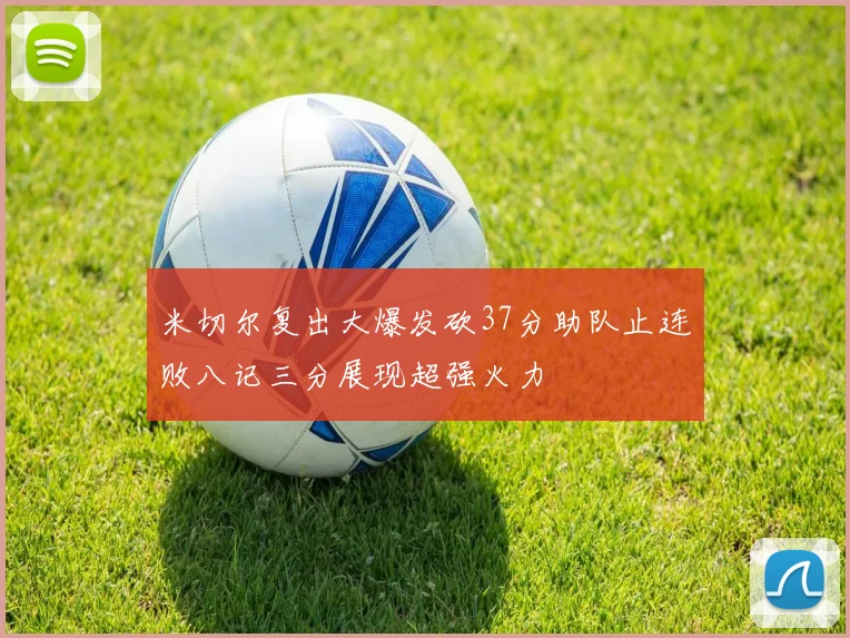米切尔复出大爆发砍37分助队止连败八记三分展现超强火力
