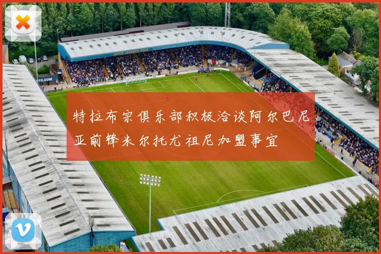 特拉布宗俱乐部积极洽谈阿尔巴尼亚前锋米尔托尤祖尼加盟事宜