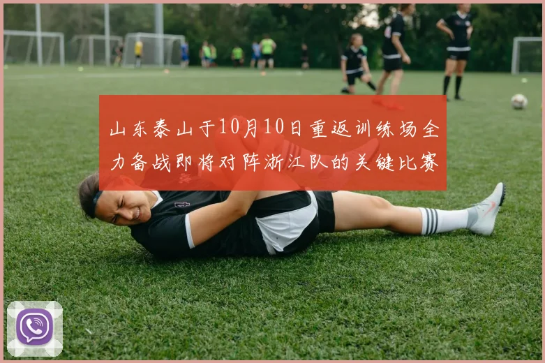 山东泰山于10月10日重返训练场全力备战即将对阵浙江队的关键比赛