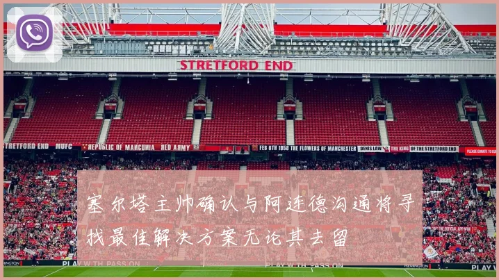 塞尔塔主帅确认与阿连德沟通将寻找最佳解决方案无论其去留